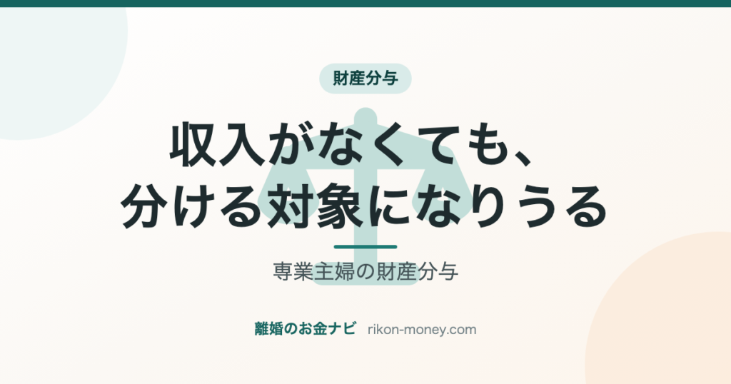 専業主婦の財産分与 収入がなくても、分ける対象になりうる